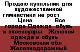 Продаю купальник для художественной гимнастики на рост 150-155 › Цена ­ 7 000 - Все города Одежда, обувь и аксессуары » Женская одежда и обувь   . Московская обл.,Железнодорожный г.